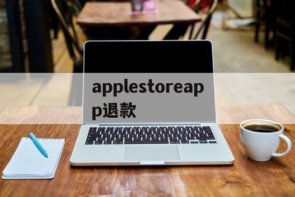 applestoreapp退款(applestoreapp退款多久到账)