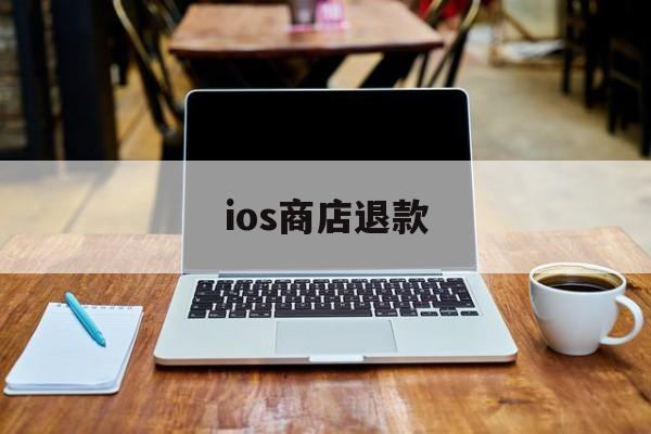 ios商店退款(ios商店退款流程)