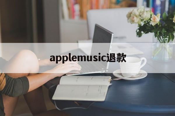 applemusic退款(applemusic 退款)