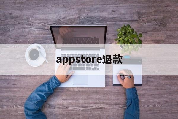 appstore退款(appstore退款成功率高吗)